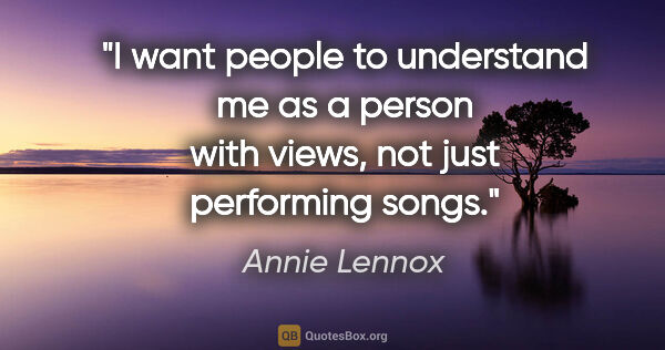 Annie Lennox quote: "I want people to understand me as a person with views, not..."