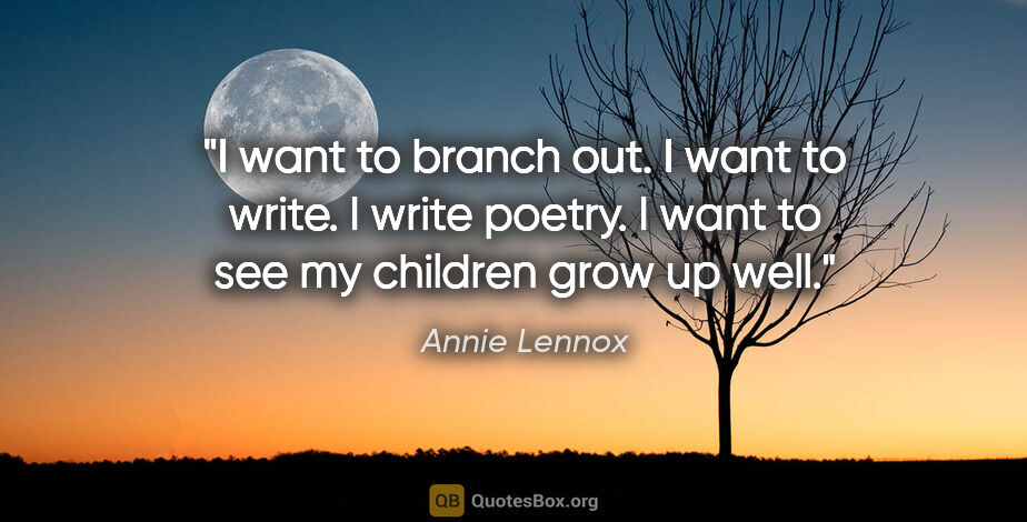Annie Lennox quote: "I want to branch out. I want to write. I write poetry. I want..."