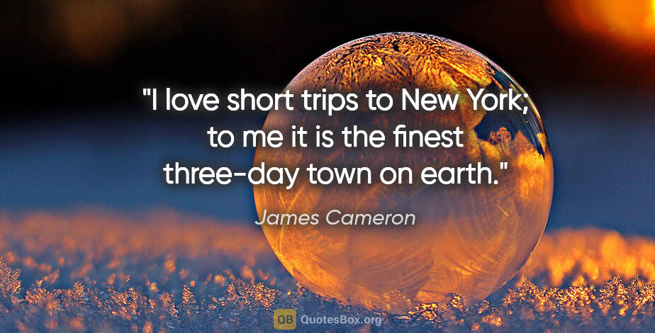 James Cameron quote: "I love short trips to New York; to me it is the finest..."
