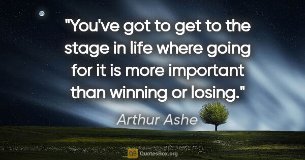 Arthur Ashe quote: "You've got to get to the stage in life where going for it is..."