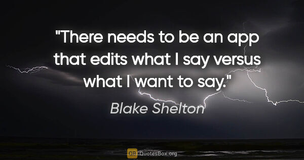 Blake Shelton quote: "There needs to be an app that edits what I say versus what I..."