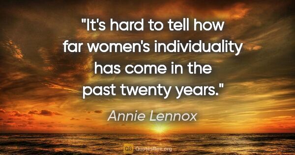 Annie Lennox quote: "It's hard to tell how far women's individuality has come in..."