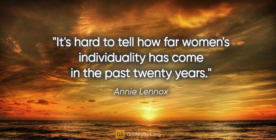 Annie Lennox quote: "It's hard to tell how far women's individuality has come in..."