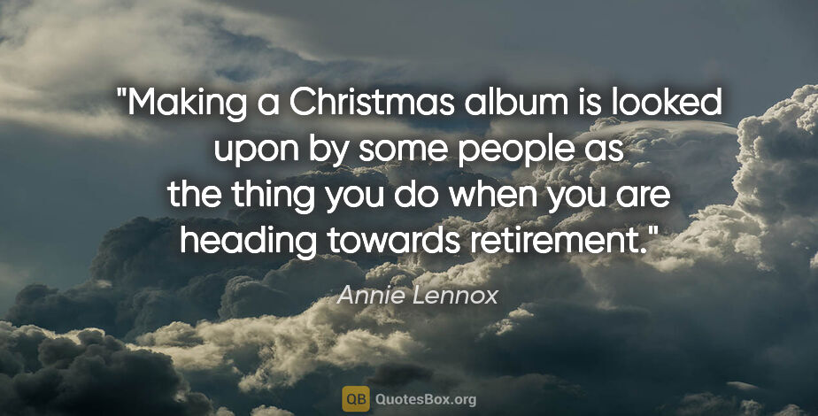 Annie Lennox quote: "Making a Christmas album is looked upon by some people as the..."