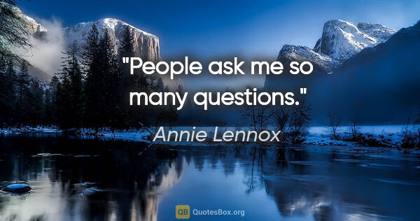 Annie Lennox quote: "People ask me so many questions."