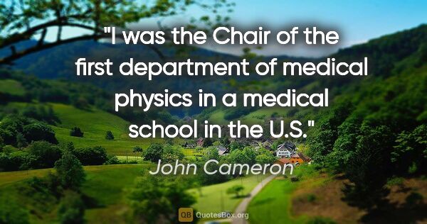 John Cameron quote: "I was the Chair of the first department of medical physics in..."