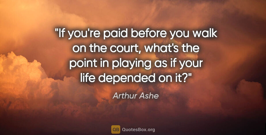 Arthur Ashe quote: "If you're paid before you walk on the court, what's the point..."