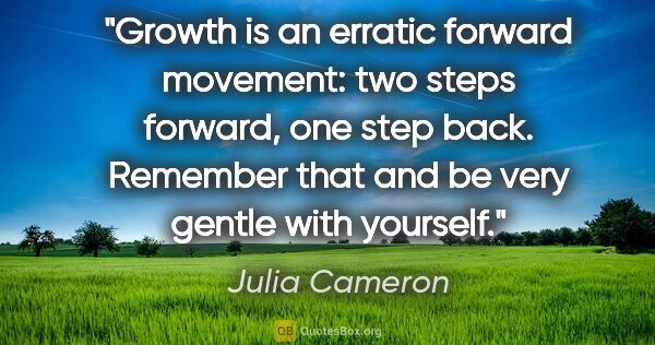 Julia Cameron quote: "Growth is an erratic forward movement: two steps forward, one..."