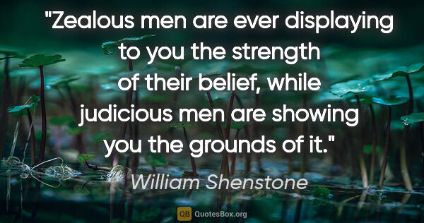 William Shenstone quote: "Zealous men are ever displaying to you the strength of their..."