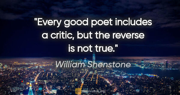 William Shenstone quote: "Every good poet includes a critic, but the reverse is not true."