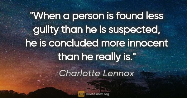 Charlotte Lennox quote: "When a person is found less guilty than he is suspected, he is..."