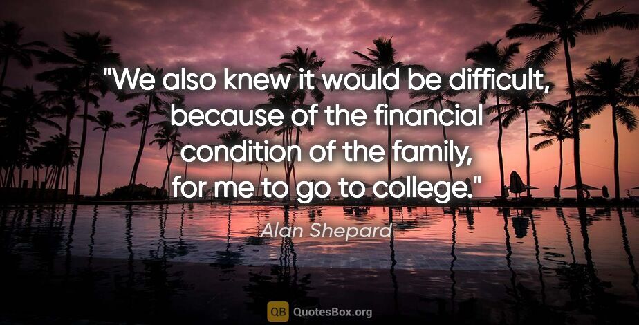 Alan Shepard quote: "We also knew it would be difficult, because of the financial..."