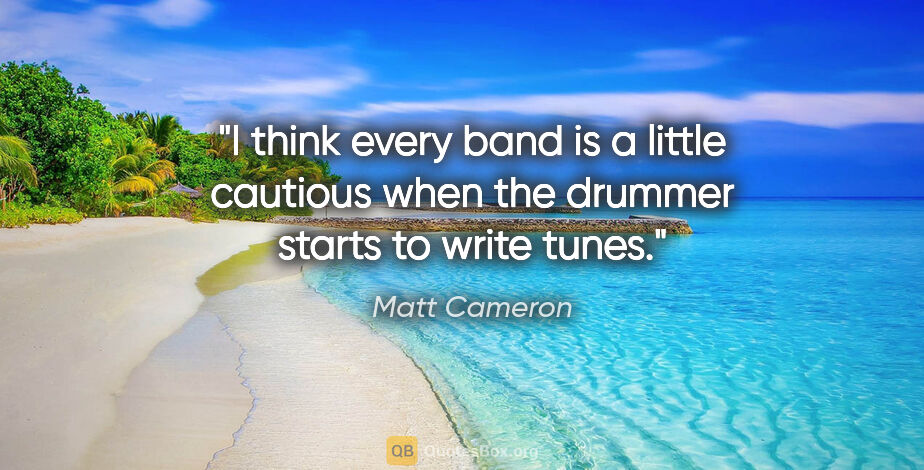 Matt Cameron quote: "I think every band is a little cautious when the drummer..."