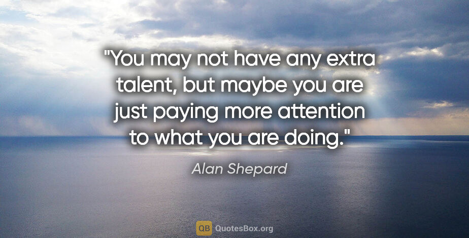 Alan Shepard quote: "You may not have any extra talent, but maybe you are just..."