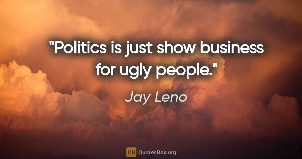 Jay Leno quote: "Politics is just show business for ugly people."