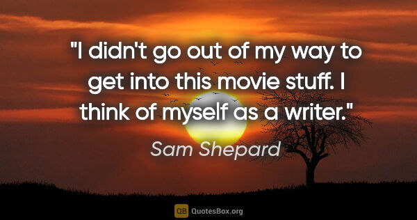 Sam Shepard quote: "I didn't go out of my way to get into this movie stuff. I..."