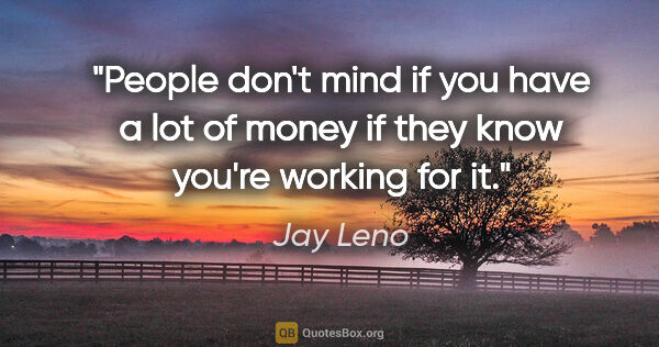 Jay Leno quote: "People don't mind if you have a lot of money if they know..."