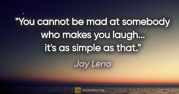 Jay Leno quote: "You cannot be mad at somebody who makes you laugh... it's as..."