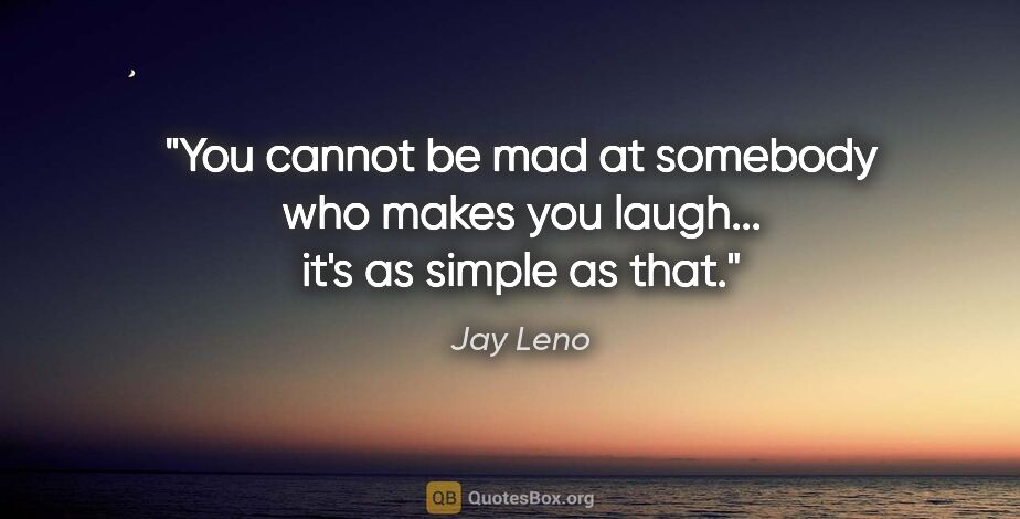 Jay Leno quote: "You cannot be mad at somebody who makes you laugh... it's as..."