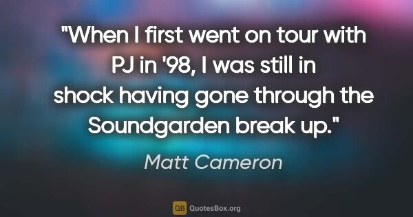 Matt Cameron quote: "When I first went on tour with PJ in '98, I was still in shock..."