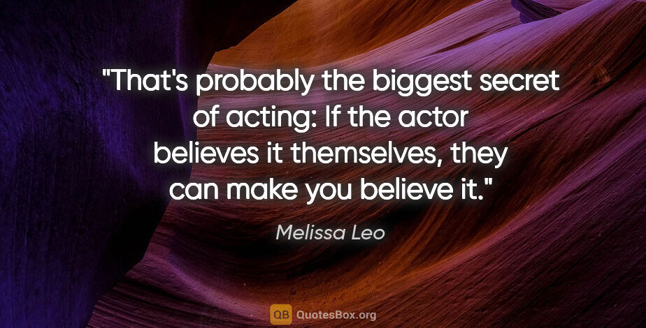 Melissa Leo quote: "That's probably the biggest secret of acting: If the actor..."