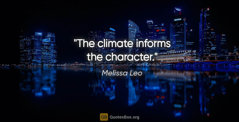 Melissa Leo quote: "The climate informs the character."
