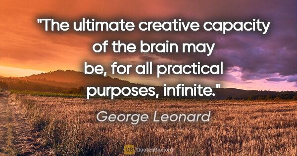 George Leonard quote: "The ultimate creative capacity of the brain may be, for all..."