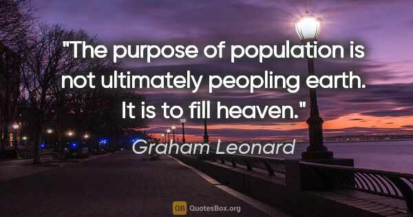 Graham Leonard quote: "The purpose of population is not ultimately peopling earth. It..."