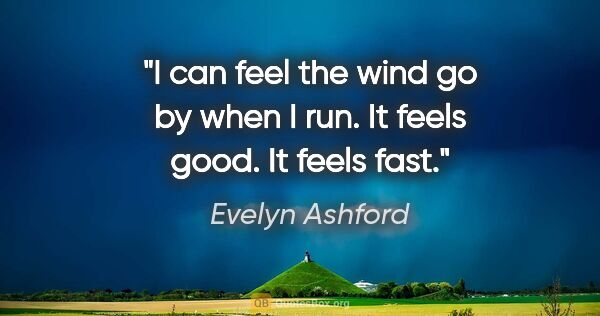 Evelyn Ashford quote: "I can feel the wind go by when I run. It feels good. It feels..."