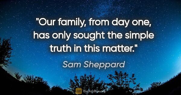 Sam Sheppard quote: "Our family, from day one, has only sought the simple truth in..."