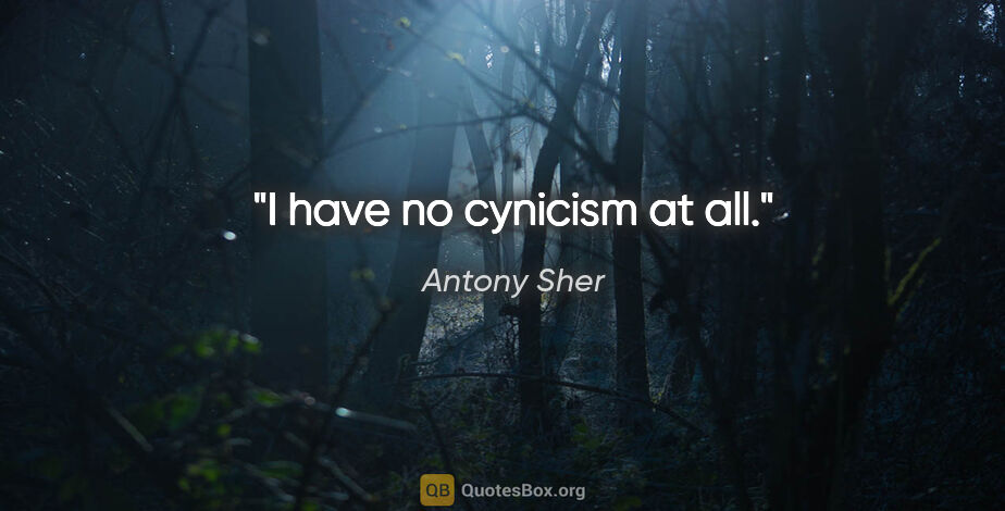 Antony Sher quote: "I have no cynicism at all."