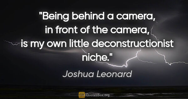 Joshua Leonard quote: "Being behind a camera, in front of the camera, is my own..."