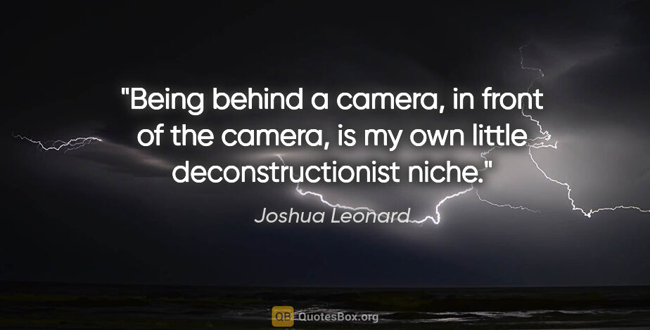 Joshua Leonard quote: "Being behind a camera, in front of the camera, is my own..."