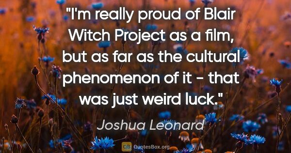 Joshua Leonard quote: "I'm really proud of Blair Witch Project as a film, but as far..."