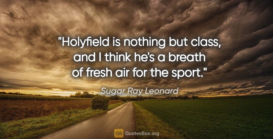 Sugar Ray Leonard quote: "Holyfield is nothing but class, and I think he's a breath of..."
