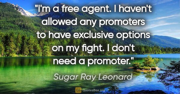 Sugar Ray Leonard quote: "I'm a free agent. I haven't allowed any promoters to have..."