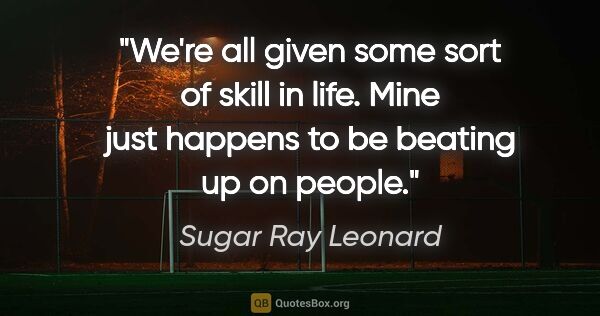 Sugar Ray Leonard quote: "We're all given some sort of skill in life. Mine just happens..."