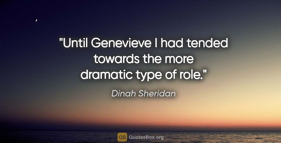 Dinah Sheridan quote: "Until Genevieve I had tended towards the more dramatic type of..."