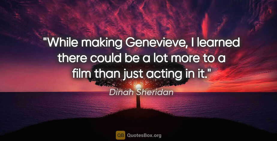 Dinah Sheridan quote: "While making Genevieve, I learned there could be a lot more to..."