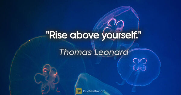 Thomas Leonard quote: "Rise above yourself."