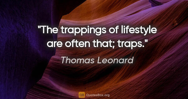 Thomas Leonard quote: "The trappings of lifestyle are often that; traps."