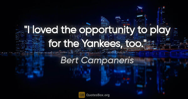 Bert Campaneris quote: "I loved the opportunity to play for the Yankees, too."