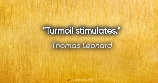 Thomas Leonard quote: "Turmoil stimulates."