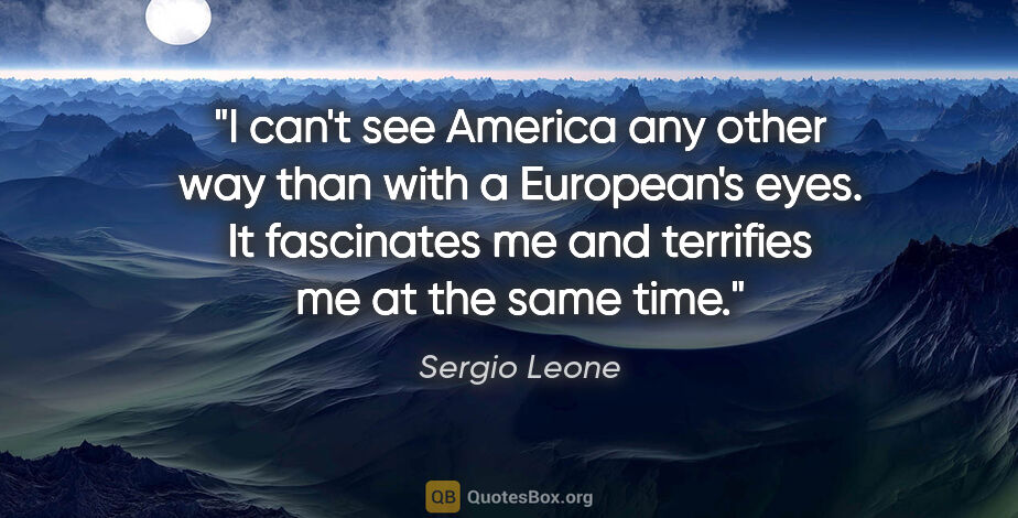 Sergio Leone quote: "I can't see America any other way than with a European's eyes...."