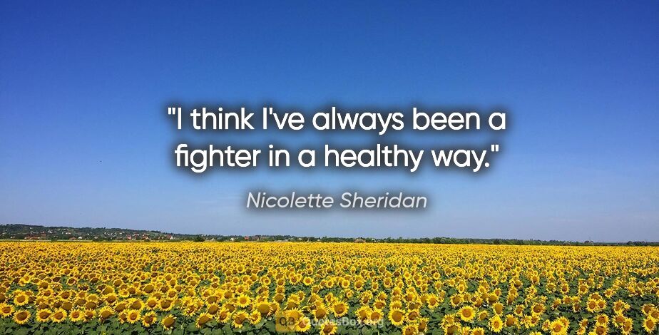 Nicolette Sheridan quote: "I think I've always been a fighter in a healthy way."