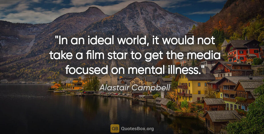 Alastair Campbell quote: "In an ideal world, it would not take a film star to get the..."