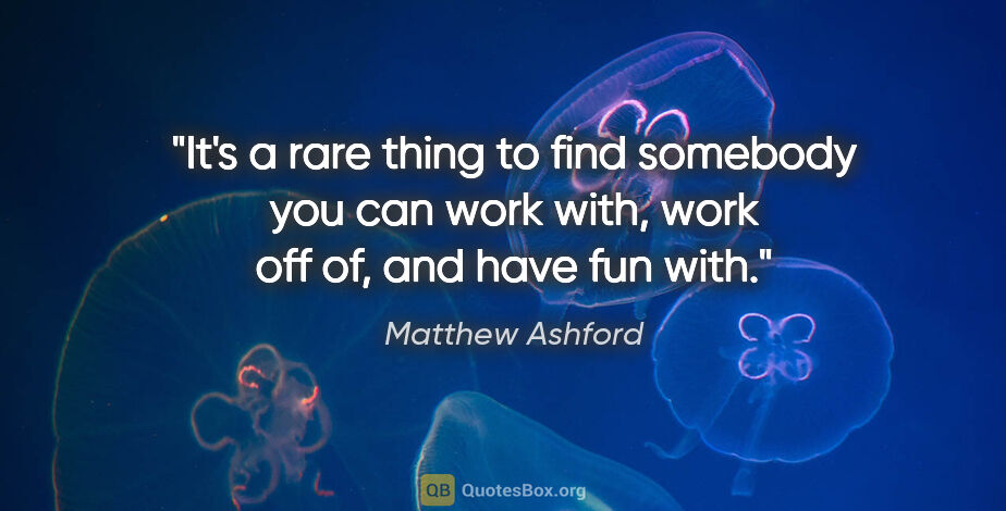 Matthew Ashford quote: "It's a rare thing to find somebody you can work with, work off..."
