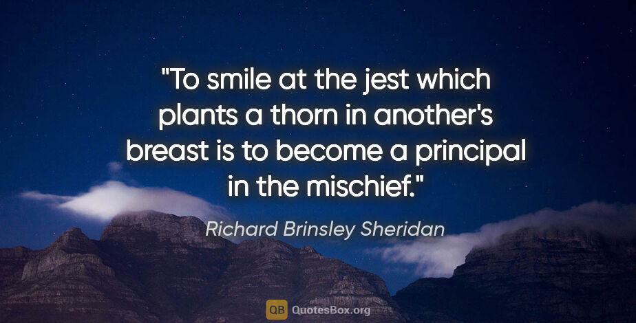Richard Brinsley Sheridan quote: "To smile at the jest which plants a thorn in another's breast..."