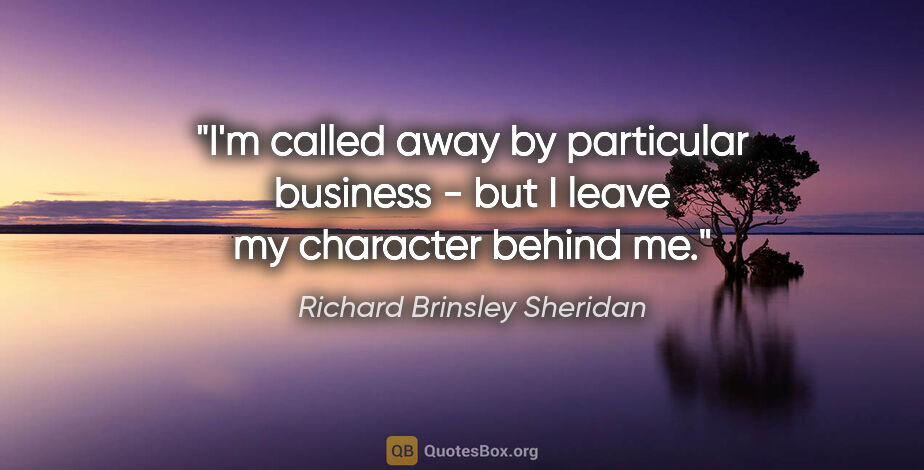 Richard Brinsley Sheridan quote: "I'm called away by particular business - but I leave my..."