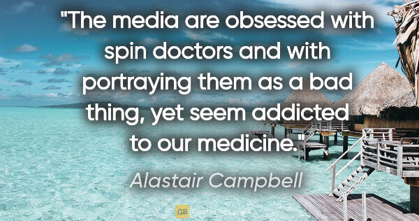 Alastair Campbell quote: "The media are obsessed with spin doctors and with portraying..."